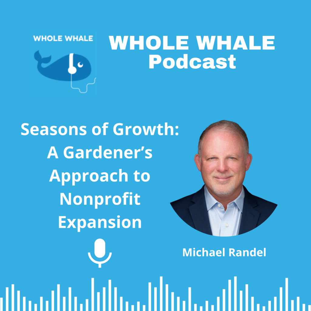 Image of Michael Randel and the Whole Whale Podcast - the episode title is "Seasons of Growth - a gardener's approach to nonprofit expansion."