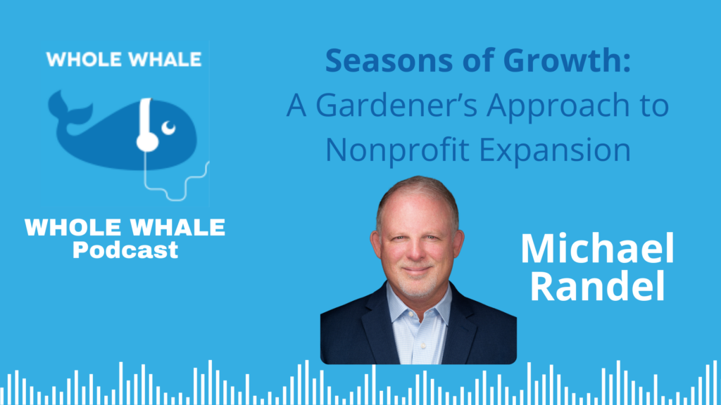 Image of Michael Randel and the Whole Whale Podcast - the episode title is "Seasons of Growth - a gardener's approach to nonprofit expansion."
